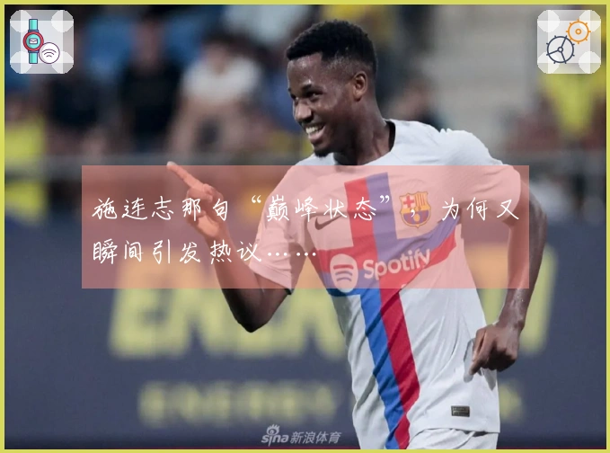 施连志那句“巅峰状态”，为何又瞬间引发热议……