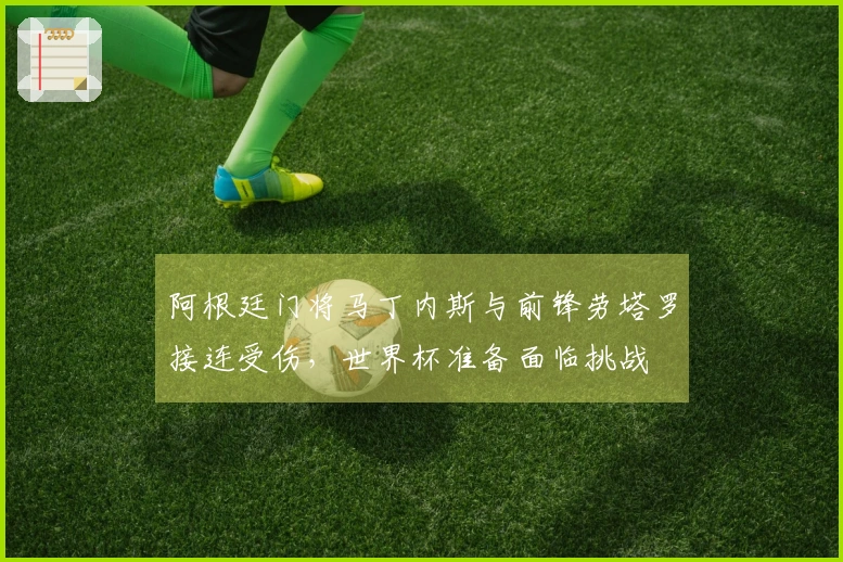 阿根廷门将马丁内斯与前锋劳塔罗接连受伤，世界杯准备面临挑战