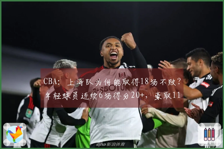 CBA：上海队为何能取得18场不败？年轻球员连续6场得分20+，豪取11连胜