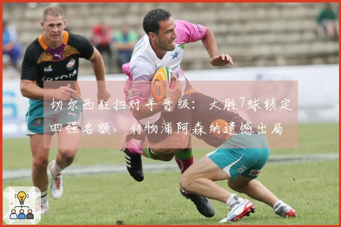 切尔西狂扫对手晋级：大胜7球锁定四强名额，利物浦阿森纳遗憾出局