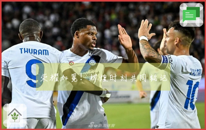 荣耀加冕！辉煌时刻共同铭记