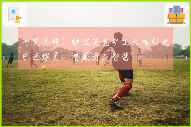 冲突无碍！顿涅茨克矿工大幅引进巴西球员，潜藏商业智慧