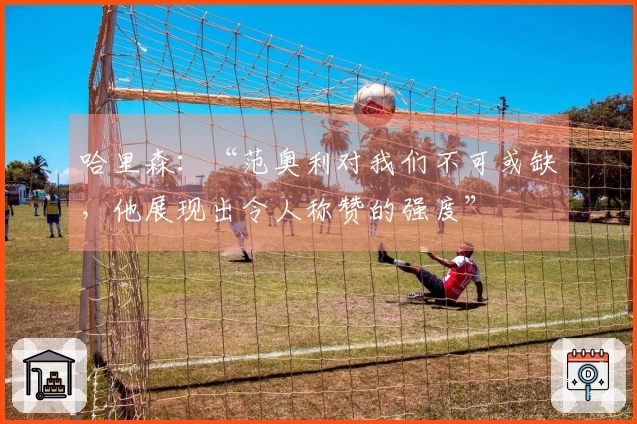 哈里森：“范奥利对我们不可或缺，他展现出令人称赞的强度”