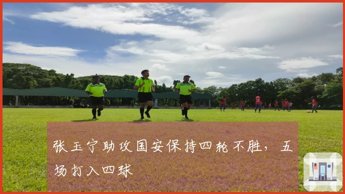 张玉宁助攻国安保持四轮不胜，五场打入四球