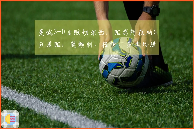 曼城3-0击败切尔西，距离阿森纳6分差距，奥赖利、格伊、多库均进球