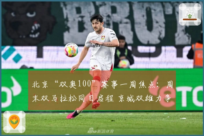 北京“双奥100”赛事一周焦点：周末双马拉松同日启程 京城双雄力争CBA季后赛