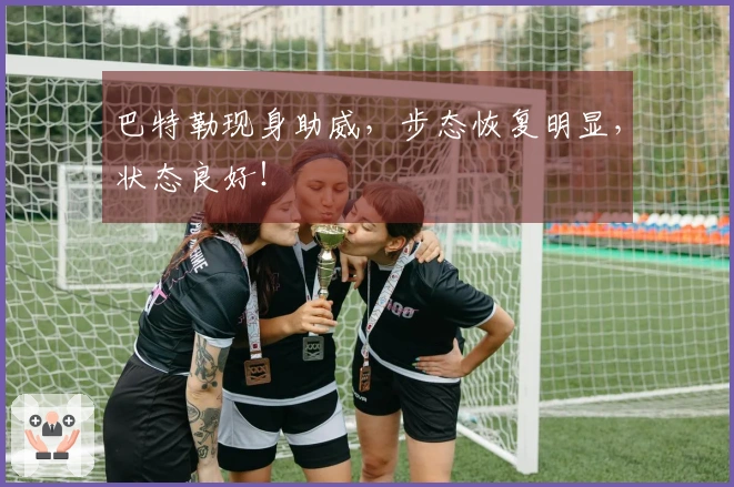 巴特勒现身助威，步态恢复明显，状态良好！