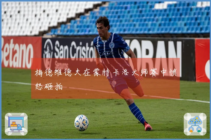 梅德维德夫在蒙特卡洛大师赛中愤怒砸拍